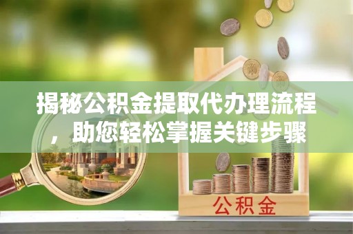 黄州揭秘公积金提取代办理流程，助您轻松掌握关键步骤