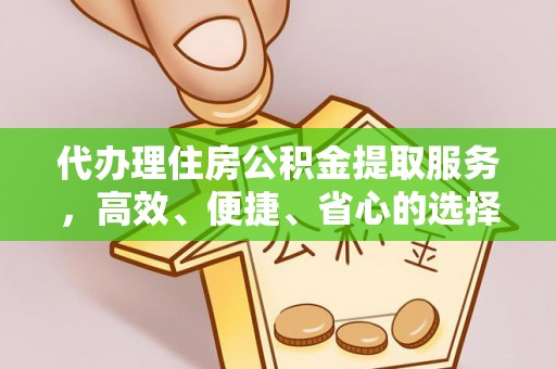 黄州代办理住房公积金提取服务，高效、便捷、省心的选择