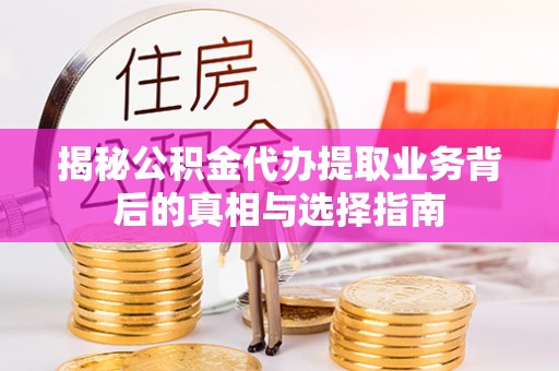 黄州揭秘公积金代办提取业务背后的真相与选择指南