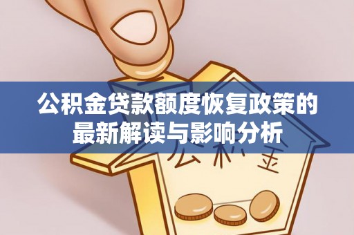 黄州公积金贷款额度恢复政策的最新解读与影响分析