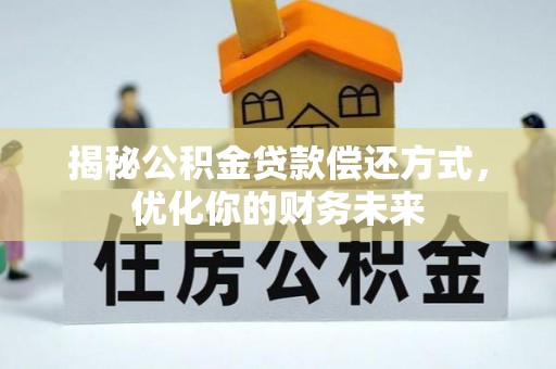 黄州揭秘公积金贷款偿还方式，优化你的财务未来