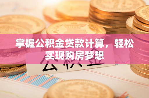 黄州掌握公积金贷款计算，轻松实现购房梦想