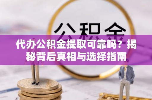 黄州代办公积金提取可靠吗？揭秘背后真相与选择指南