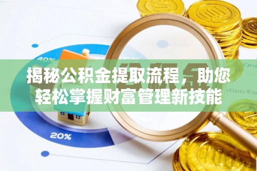黄州揭秘公积金提取流程，助您轻松掌握财富管理新技能