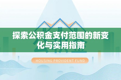 黄州探索公积金支付范围的新变化与实用指南