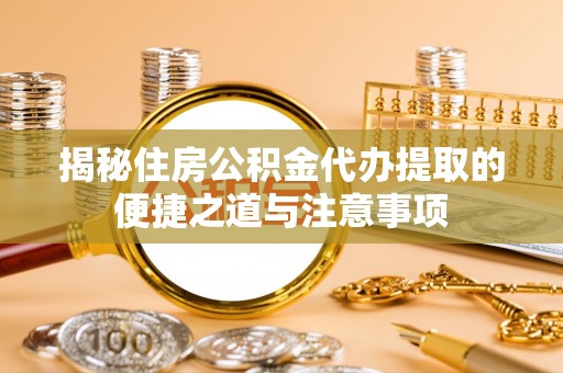 黄州揭秘住房公积金代办提取的便捷之道与注意事项
