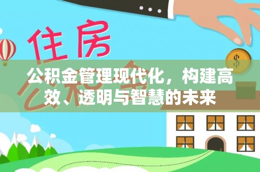 黄州公积金管理现代化，构建高效、透明与智慧的未来