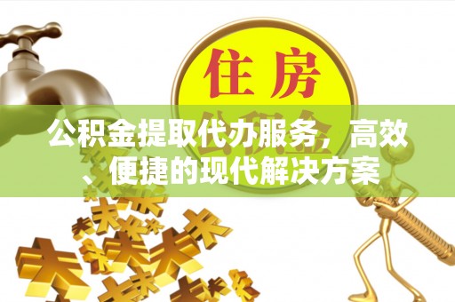 黄州公积金提取代办服务，高效、便捷的现代解决方案