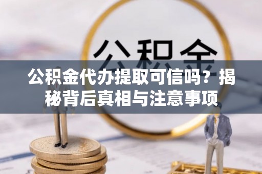 黄州公积金代办提取可信吗？揭秘背后真相与注意事项