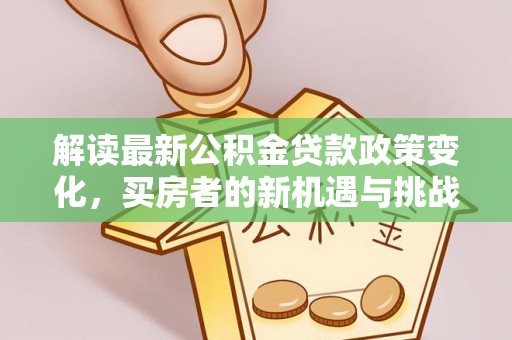 黄州解读最新公积金贷款政策变化，买房者的新机遇与挑战