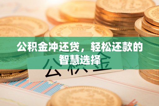 黄州公积金冲还贷，轻松还款的智慧选择