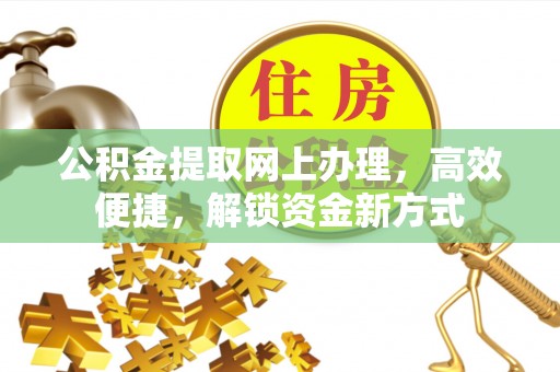 黄州公积金提取网上办理，高效便捷，解锁资金新方式