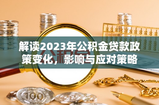 黄州解读2023年公积金贷款政策变化，影响与应对策略