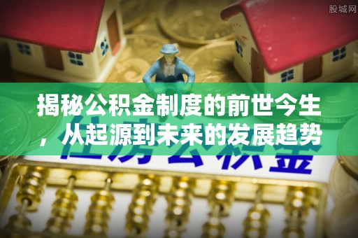 黄州揭秘公积金制度的前世今生，从起源到未来的发展趋势