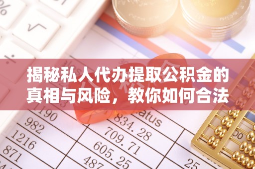 黄州揭秘私人代办提取公积金的真相与风险，教你如何合法高效操作