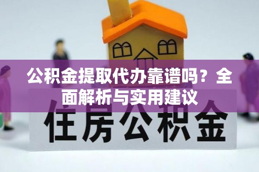 黄州公积金提取代办靠谱吗？全面解析与实用建议