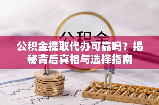 黄州公积金提取代办可靠吗？揭秘背后真相与选择指南