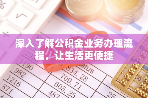 黄州深入了解公积金业务办理流程，让生活更便捷