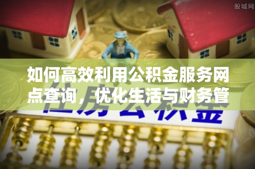 黄州如何高效利用公积金服务网点查询，优化生活与财务管理