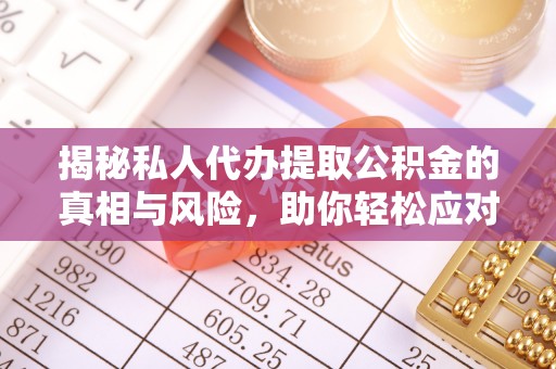 黄州揭秘私人代办提取公积金的真相与风险，助你轻松应对资金难题