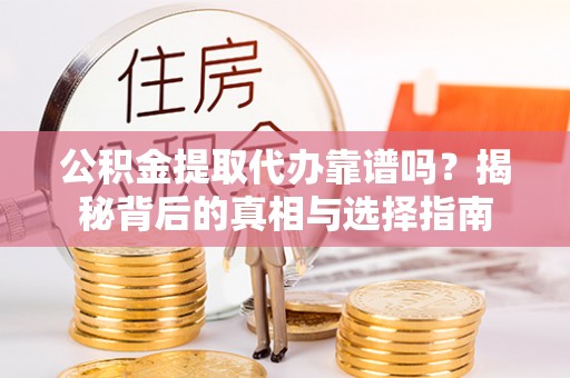 黄州公积金提取代办靠谱吗？揭秘背后的真相与选择指南