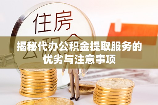 黄州揭秘代办公积金提取服务的优劣与注意事项