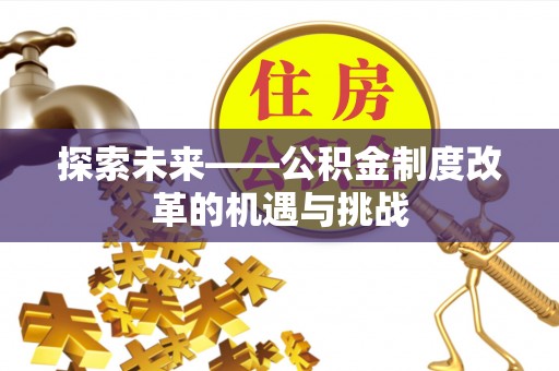 黄州探索未来——公积金制度改革的机遇与挑战