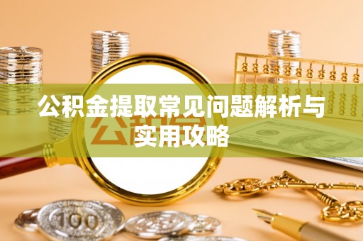 黄州公积金提取常见问题解析与实用攻略