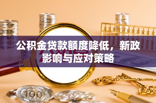 黄州公积金贷款额度降低，新政影响与应对策略
