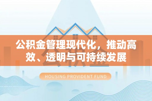 黄州公积金管理现代化，推动高效、透明与可持续发展