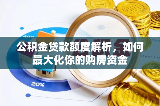 黄州公积金贷款额度解析，如何最大化你的购房资金