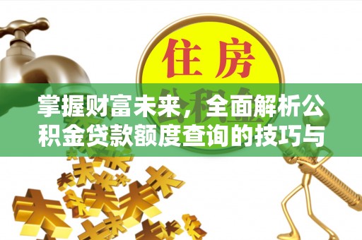 黄州掌握财富未来，全面解析公积金贷款额度查询的技巧与策略