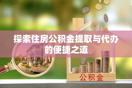 黄州探索住房公积金提取与代办的便捷之道