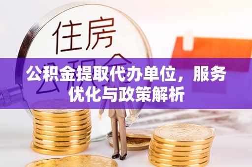 黄州公积金提取代办单位，服务优化与政策解析