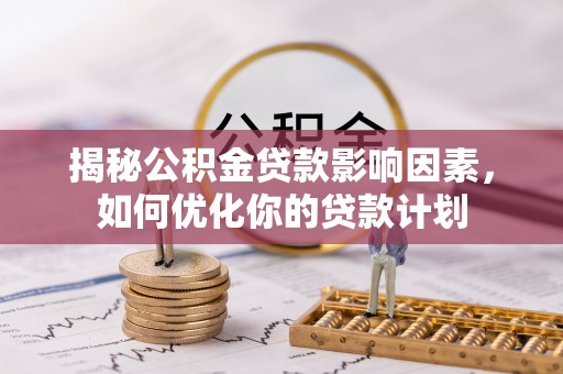 黄州揭秘公积金贷款影响因素，如何优化你的贷款计划