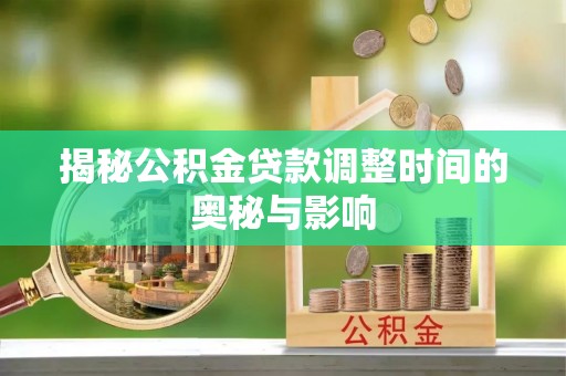 黄州揭秘公积金贷款调整时间的奥秘与影响