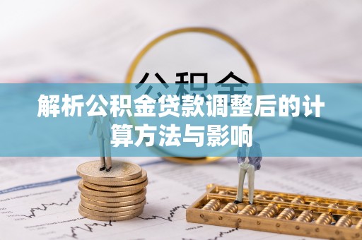 黄州解析公积金贷款调整后的计算方法与影响