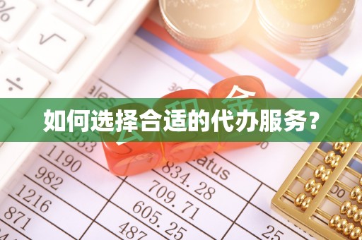 黄州如何选择合适的代办服务？