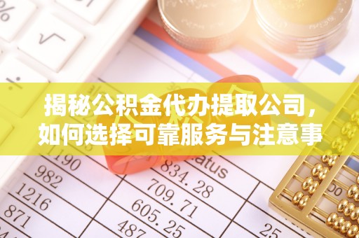 黄州揭秘公积金代办提取公司，如何选择可靠服务与注意事项