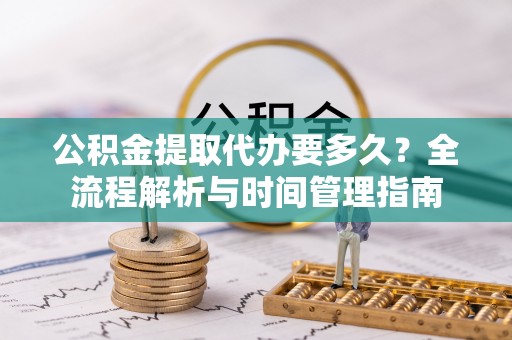 黄州公积金提取代办要多久？全流程解析与时间管理指南