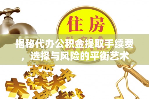 黄州揭秘代办公积金提取手续费，选择与风险的平衡艺术