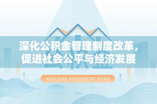 黄州深化公积金管理制度改革，促进社会公平与经济发展