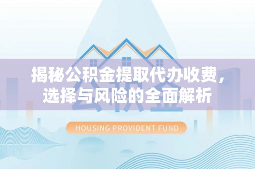 黄州揭秘公积金提取代办收费，选择与风险的全面解析