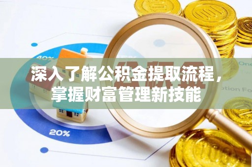 黄州深入了解公积金提取流程，掌握财富管理新技能