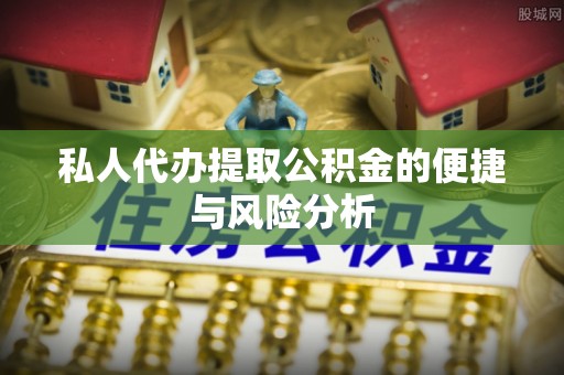 黄州私人代办提取公积金的便捷与风险分析