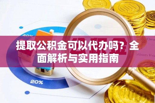 黄州提取公积金可以代办吗？全面解析与实用指南