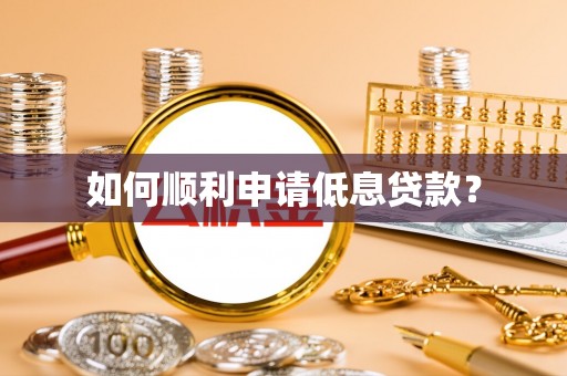 黄州如何顺利申请低息贷款？