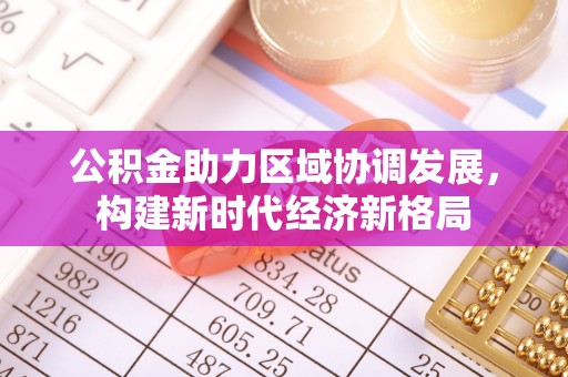 黄州公积金助力区域协调发展，构建新时代经济新格局