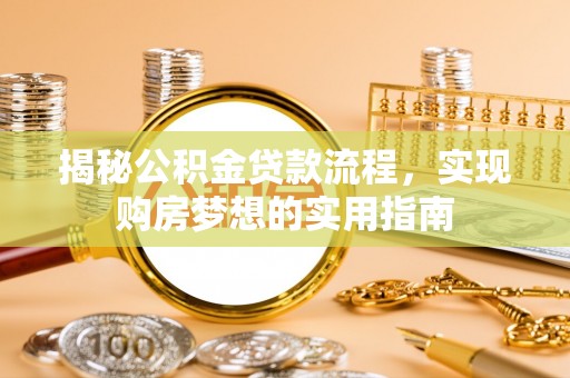 黄州揭秘公积金贷款流程，实现购房梦想的实用指南