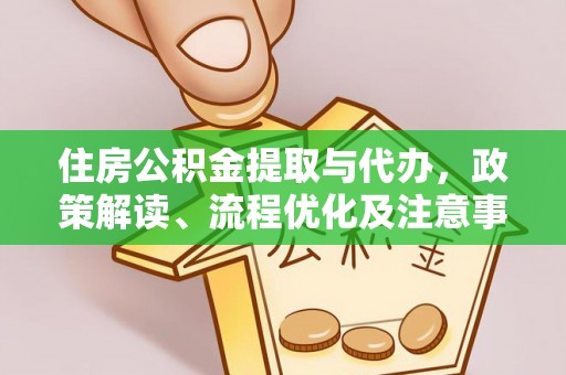 黄州住房公积金提取与代办，政策解读、流程优化及注意事项